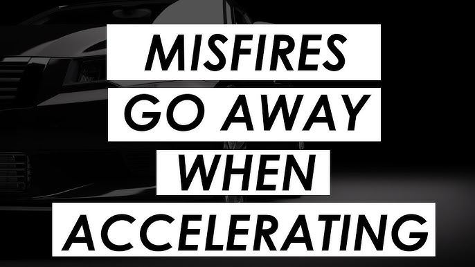Misfire Goes Away When Accelerating